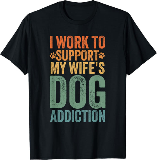 I Work To Support My Wife's Dog Addiction Retro Funny Men T-Shirt