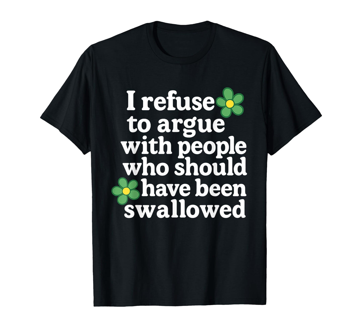 I Refuse To Argue With People Who Should Have Been Flower T-Shirt