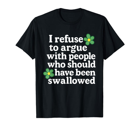 I Refuse To Argue With People Who Should Have Been Flower T-Shirt