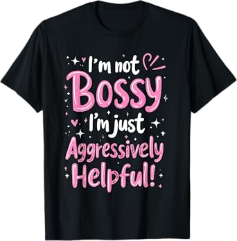 Funny Sarcastic quote I'm Not Bossy I'm Aggressively Helpful T-Shirt