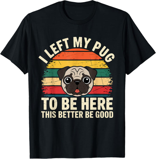 I Left My PUG To Be Here This Better Be Good Vintage Dog T-Shirt