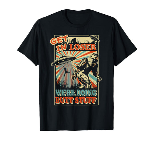 Get In Loser We're Doing Butt Stuff T-Shirt UFO Bigfoot Tee T-Shirt