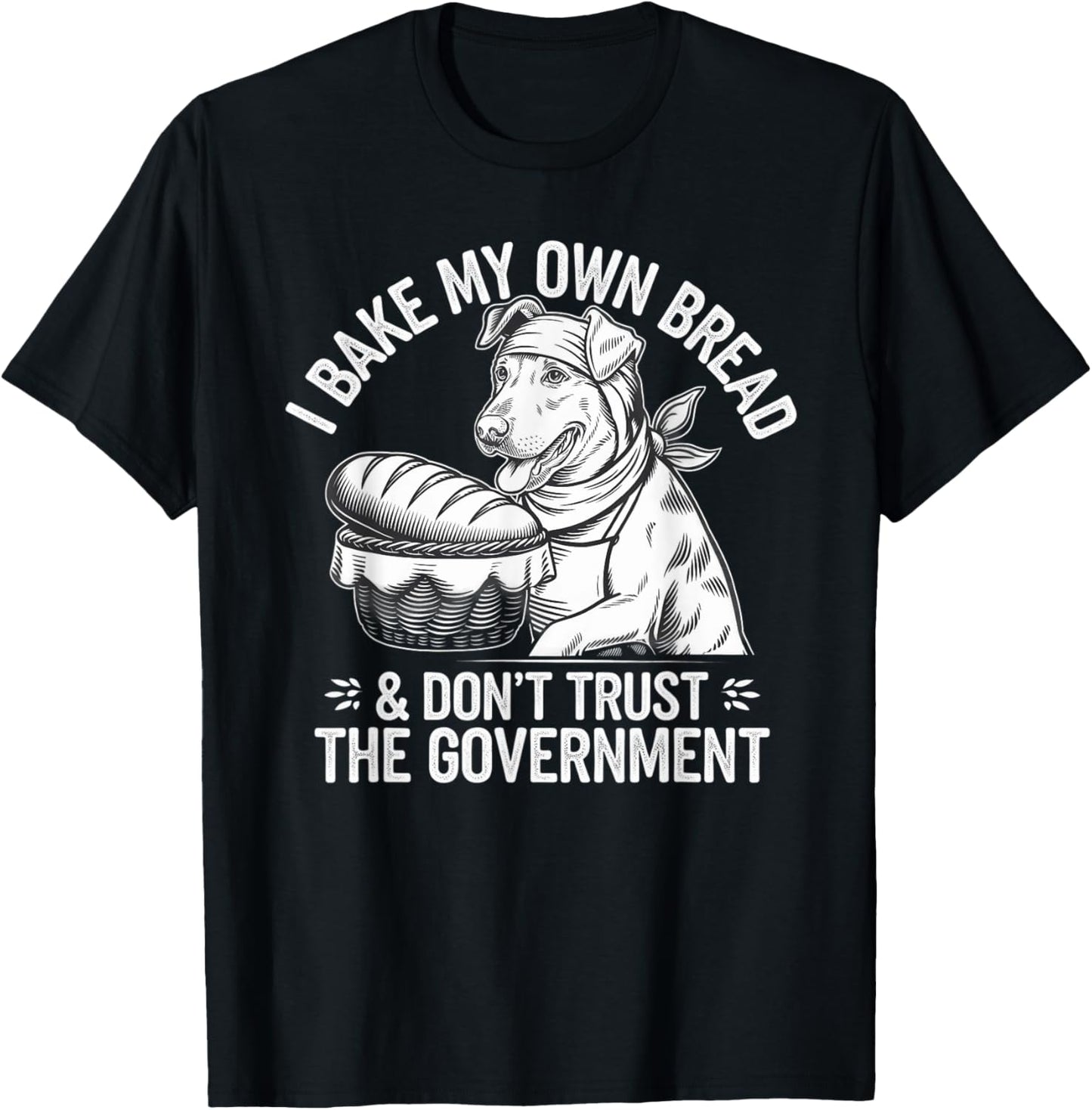 Dog I Bake My Own Bread & Don't Trust the Government T-Shirt