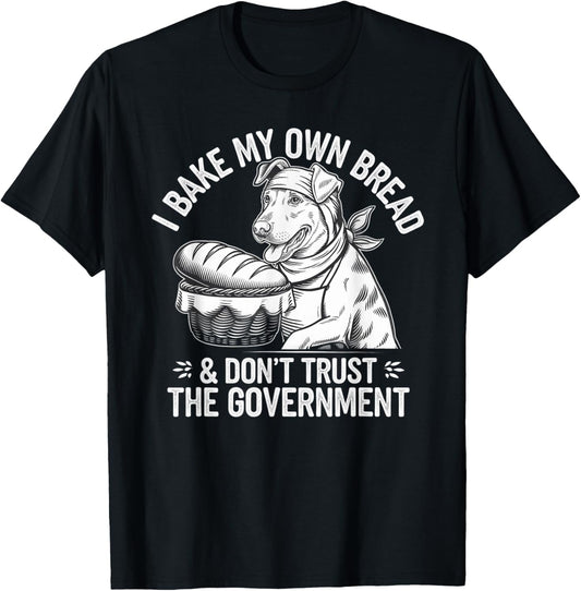 Dog I Bake My Own Bread & Don't Trust the Government T-Shirt
