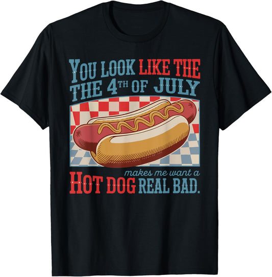 You Look Like 4th Of July Makes Me Want A Hot Dog Real Bad T-Shirt