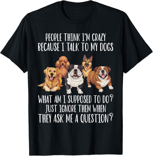 Funny People Think I'm Crazy Because I Talk To My Dogs Lover T-Shirt