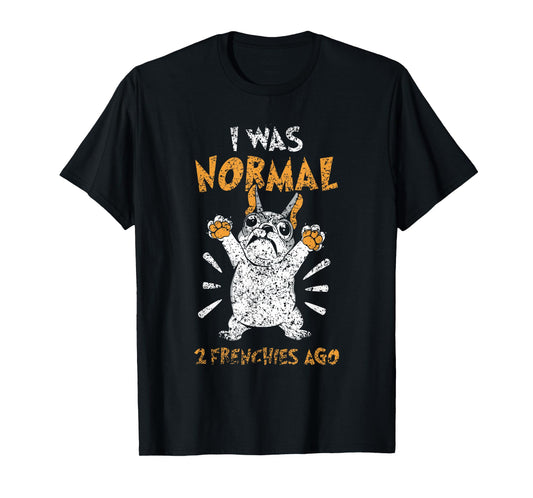 I Was Normal 2 Frenchies Ago Owner Frenchie French Bulldog T-Shirt