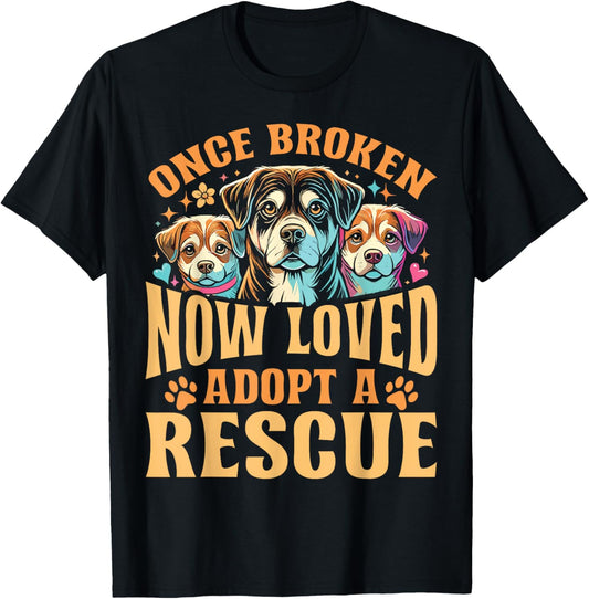 Rescue Dog Once Broken Now Loved Adopt A Rescue T-Shirt