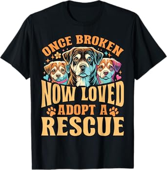 Rescue Dog Once Broken Now Loved Adopt A Rescue T-Shirt