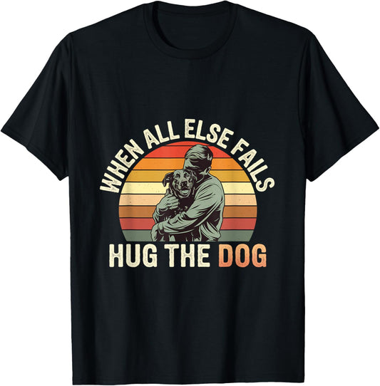 When All Else Fails, Hug The Dog ---- T-Shirt