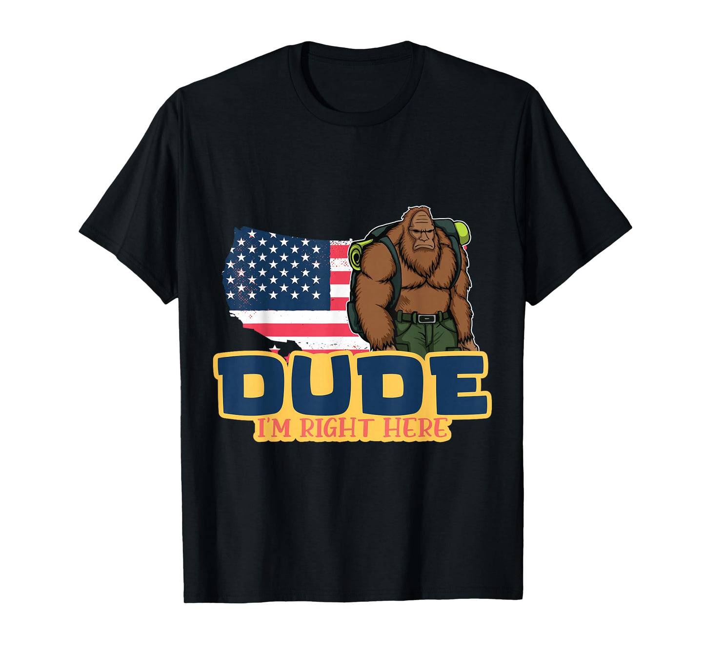 Dude Im Right Here For Bigfoot And Sasquatch Enthusiasts T-Shirt