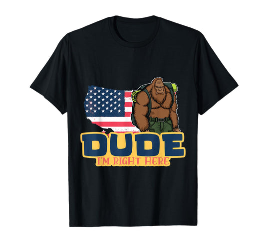 Dude Im Right Here For Bigfoot And Sasquatch Enthusiasts T-Shirt