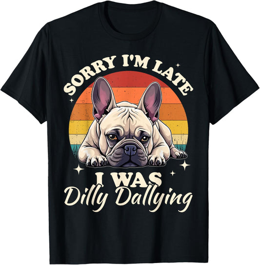 French Bulldog Dog Sorry I Was Dilly Dallying T-Shirt