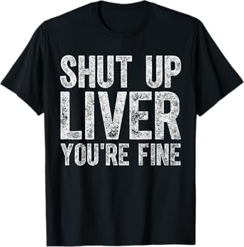 Funny Father's Day Shut Up Liver You're Fine T-Shirt