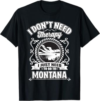 I Don't Need Therapy I Just Need To Go To Montana T-Shirt