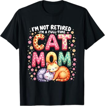 I'm Not Retired I'm Full Time Cat Mom Mother’s Day Mom T-Shirt