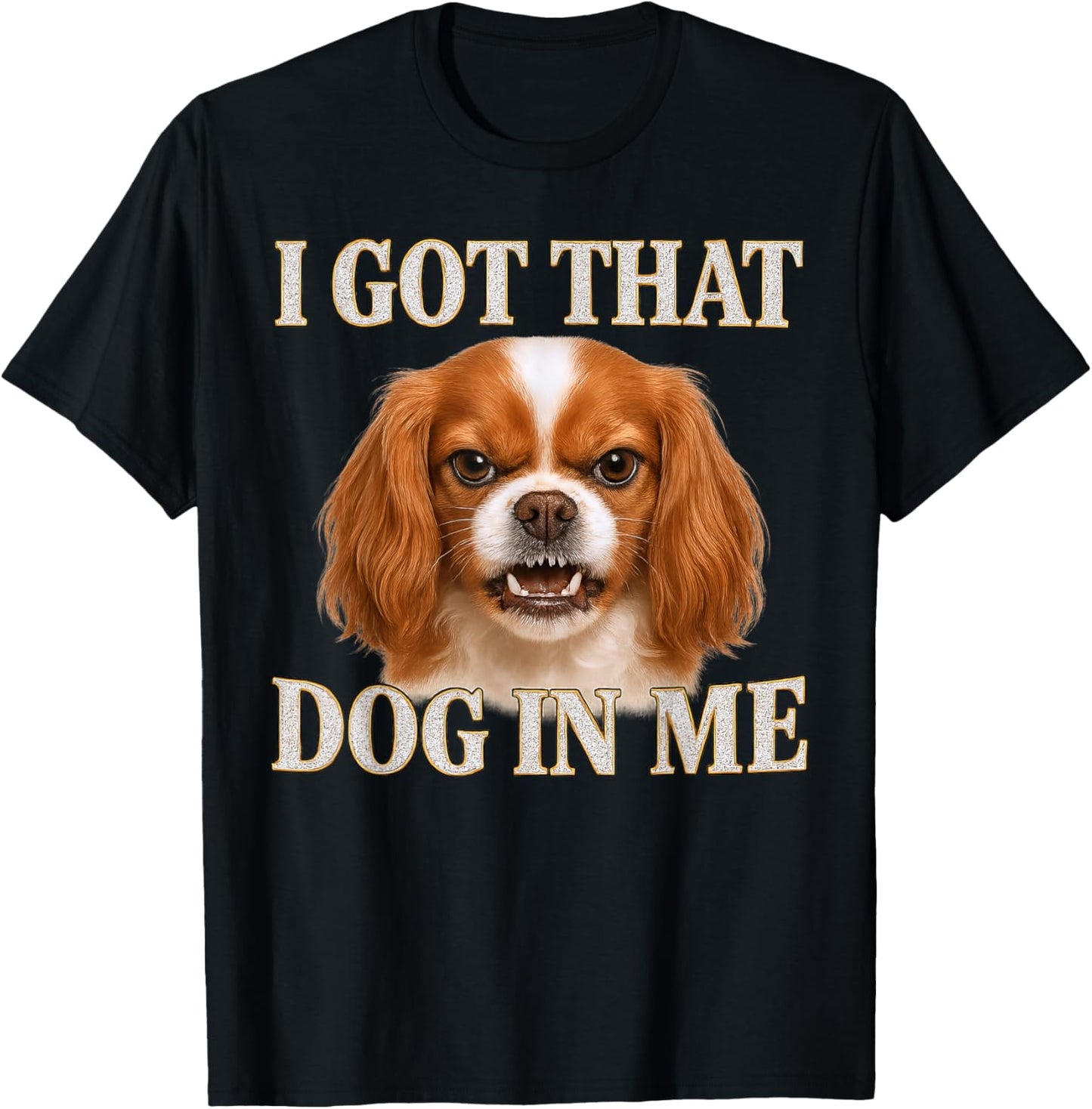 Cavalier King Charles Spaniel I Got That Dog In Me Angry Dog T-Shirt