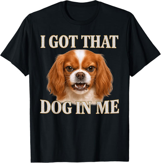Cavalier King Charles Spaniel I Got That Dog In Me Angry Dog T-Shirt