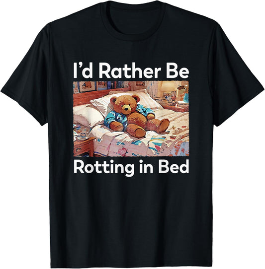 I'd Rather Be Rotting In Bed Funny Teddy Bear T-Shirt