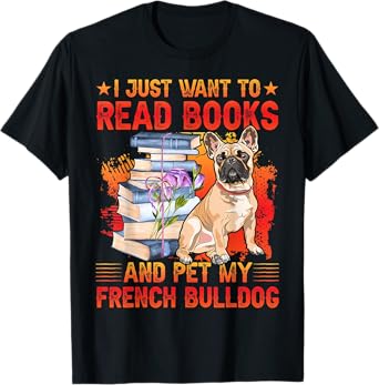 I just want to read Books and pet my French Bulldog T-Shirt