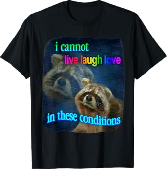 Raccoon Funny I Cannot Live Laugh Loves In These Conditions T-Shirt