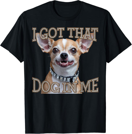 Funny Chihuahua Dog Design I Got That Dog in Me Men Women T-shirt