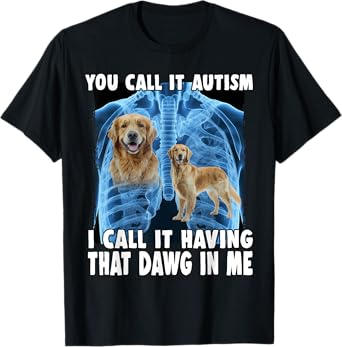 You Call It Autism I Call It Having That Dawg In Me T-Shirt