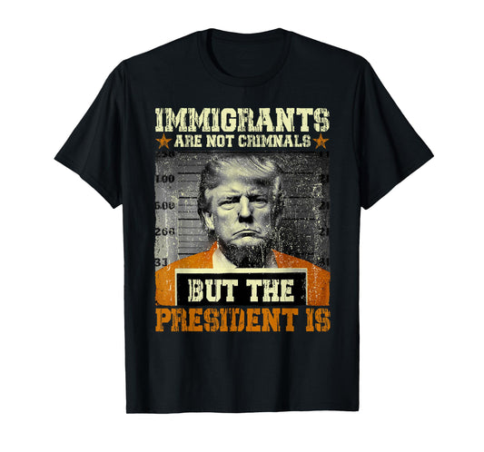 Immigrants Are Not Criminals But The President Is Funny T-Shirt