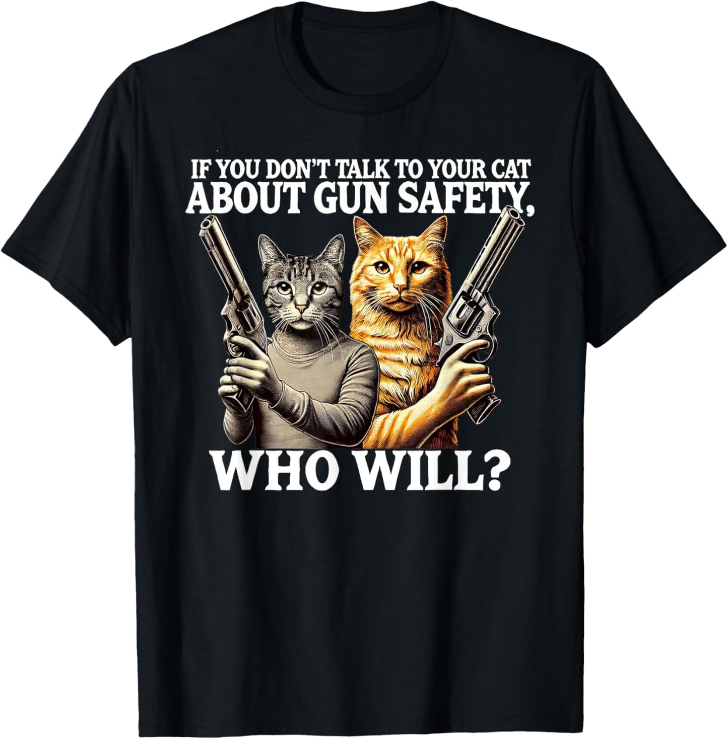 If You Don't Talk To Your Cat About Gun Safety Who Will T-Shirt