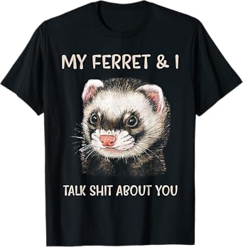 My Ferret And I Talk Shit About You T-Shirt
