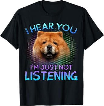 Chow Chow I hear you not listening T-Shirt