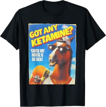 Got Any Ketamine Cause My Horse Is So Sick T-Shirt