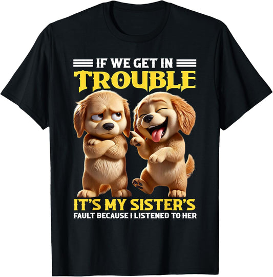 Dogs If We Get In Trouble It's My Sister's Fault Funny T-Shirt