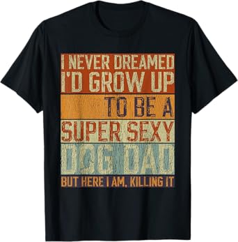Father's Day, I Never Dreamed I'd be a Super Sexy Dog Dad T-Shirt