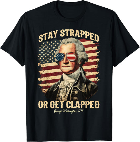 Stay Strapped Or Get Clapped George Washington 4th Of July T-Shirt