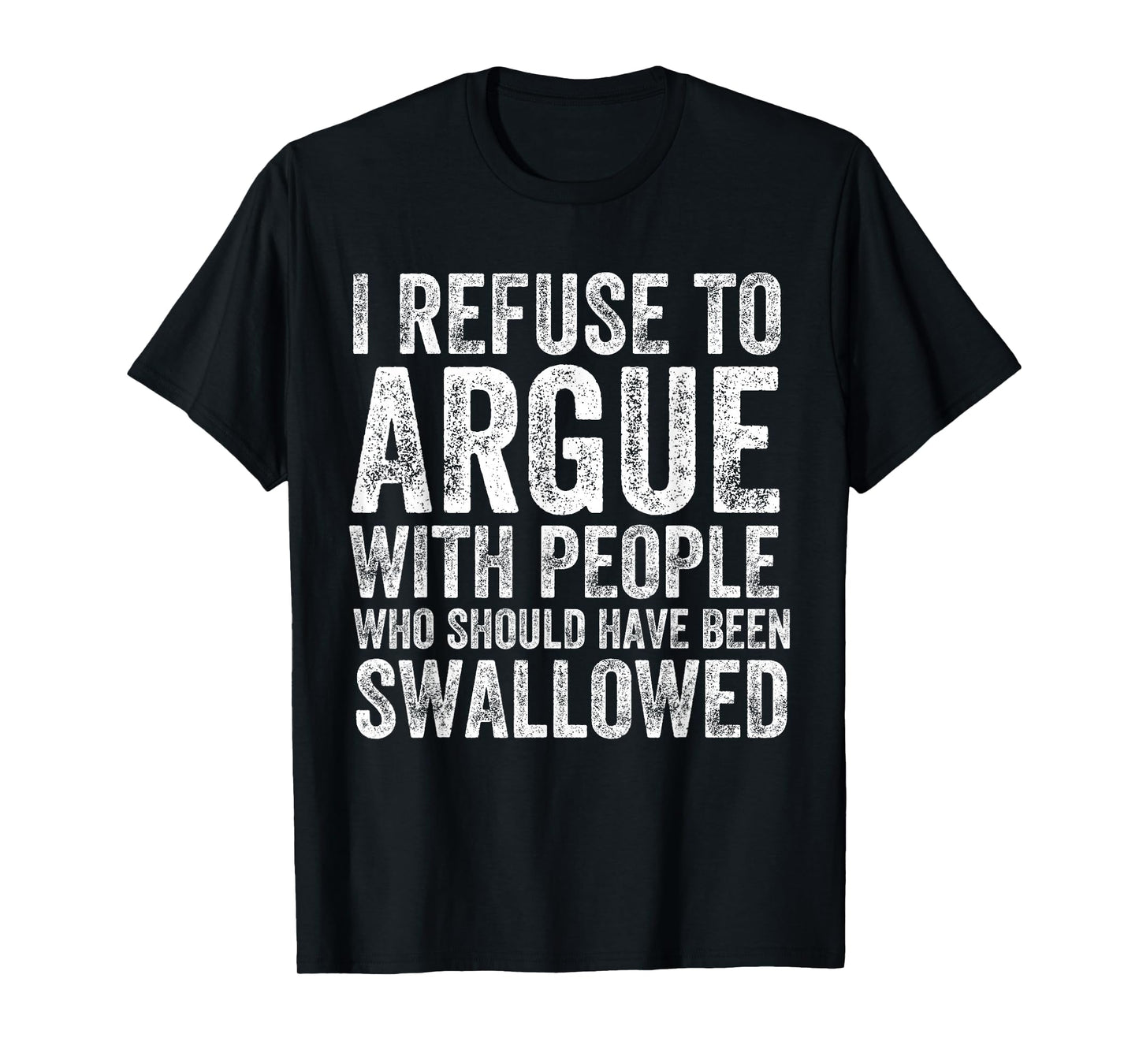 I Refuse to Argue with People Who Should Have Been Swallowed T-Shirt