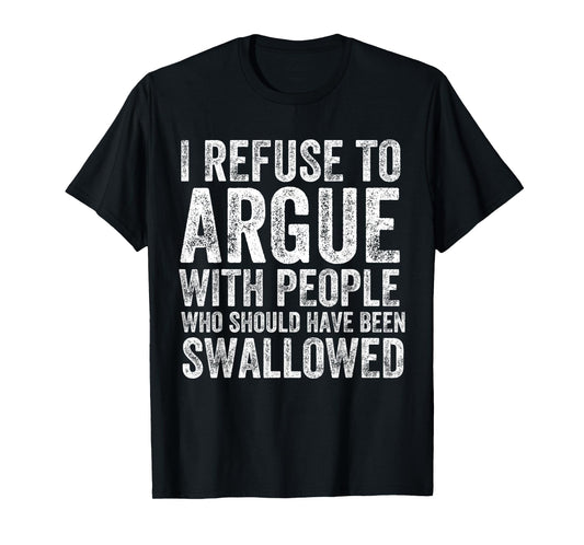 I Refuse to Argue with People Who Should Have Been Swallowed T-Shirt