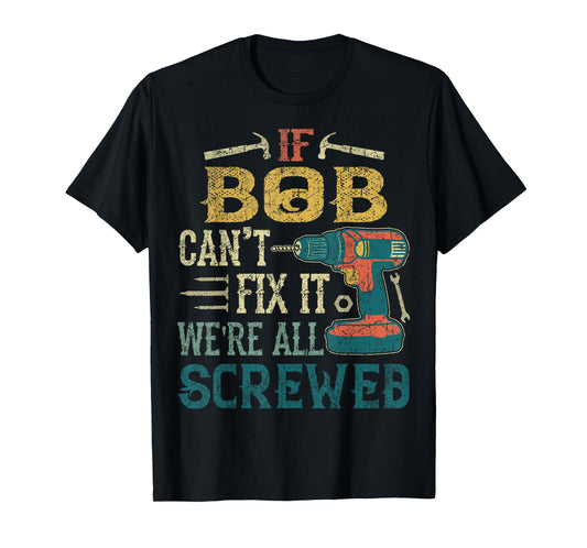 If Bob Can't Fix it We're All Screwed Funny Fathers Gift T-Shirt