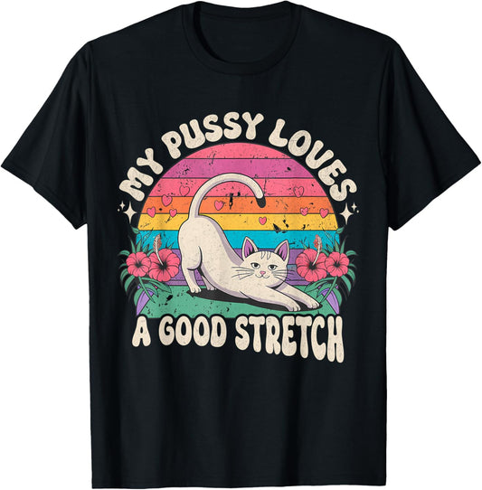 My Pussy Loves A Good Stretch Inappropriate Adult Humor Cat T-Shirt