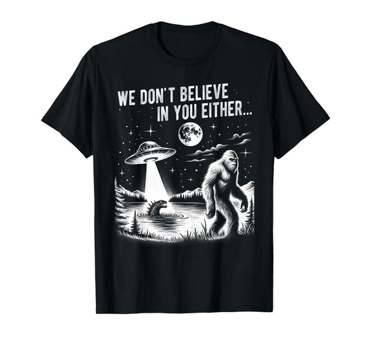We Don't Believe in you Either Bigfoot UFO Unicorn Monster T-Shirt