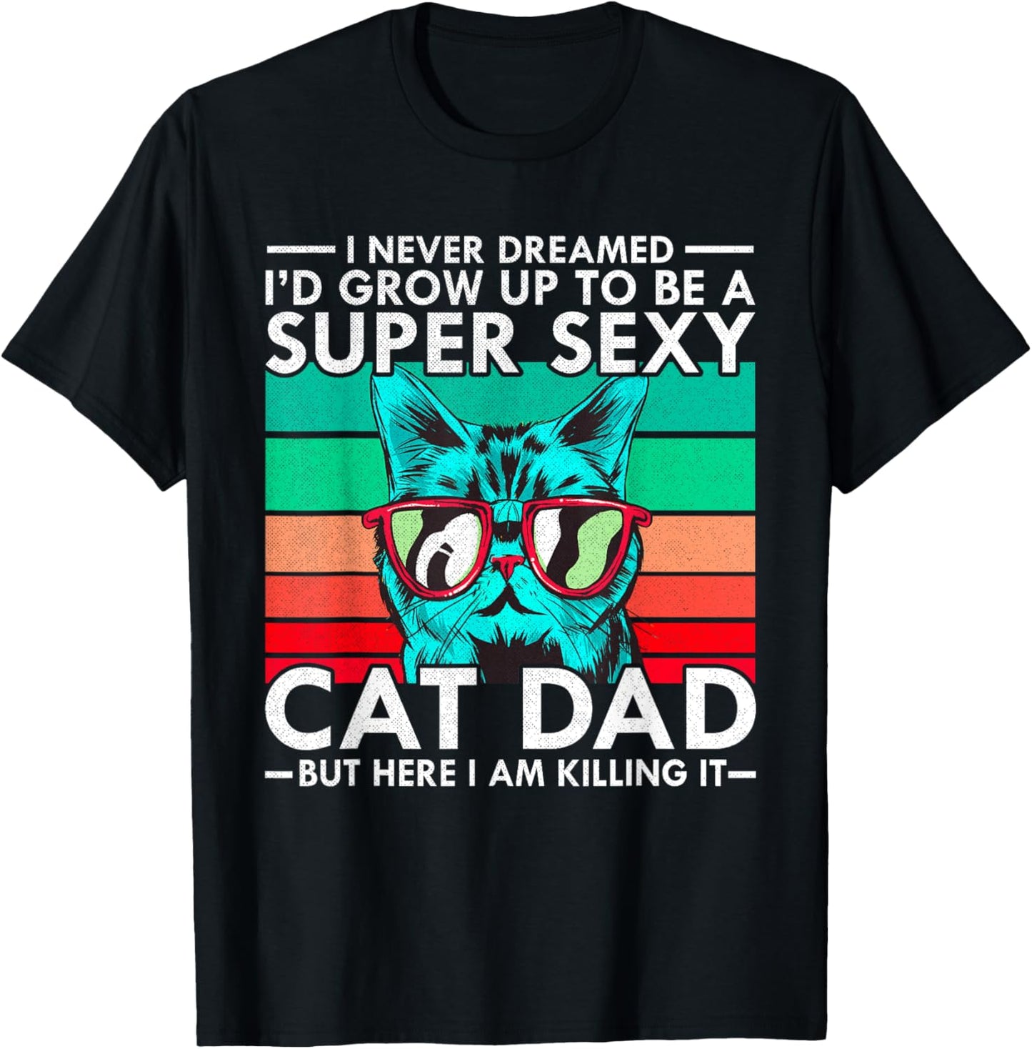 Cat Dad I Never Dreamed I'd Grow Up to be Super Sexy Cat Dad T-Shirt