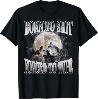 Born To Shit Forced To Wipe Funny Meme Wolf Humor Sarcastic T-Shirt