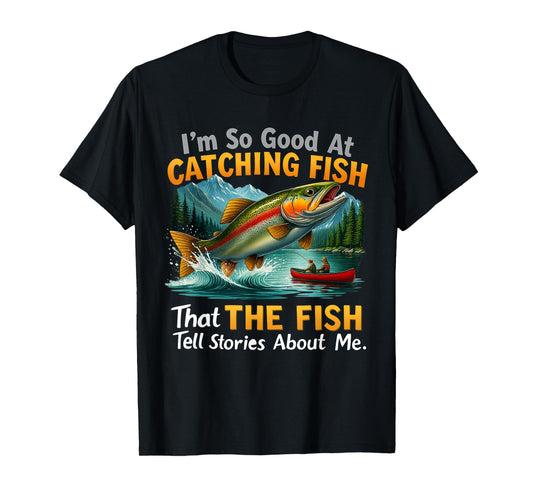 I'm So Good at Catching Fish That Fish Tell Stories About Me T-Shirt