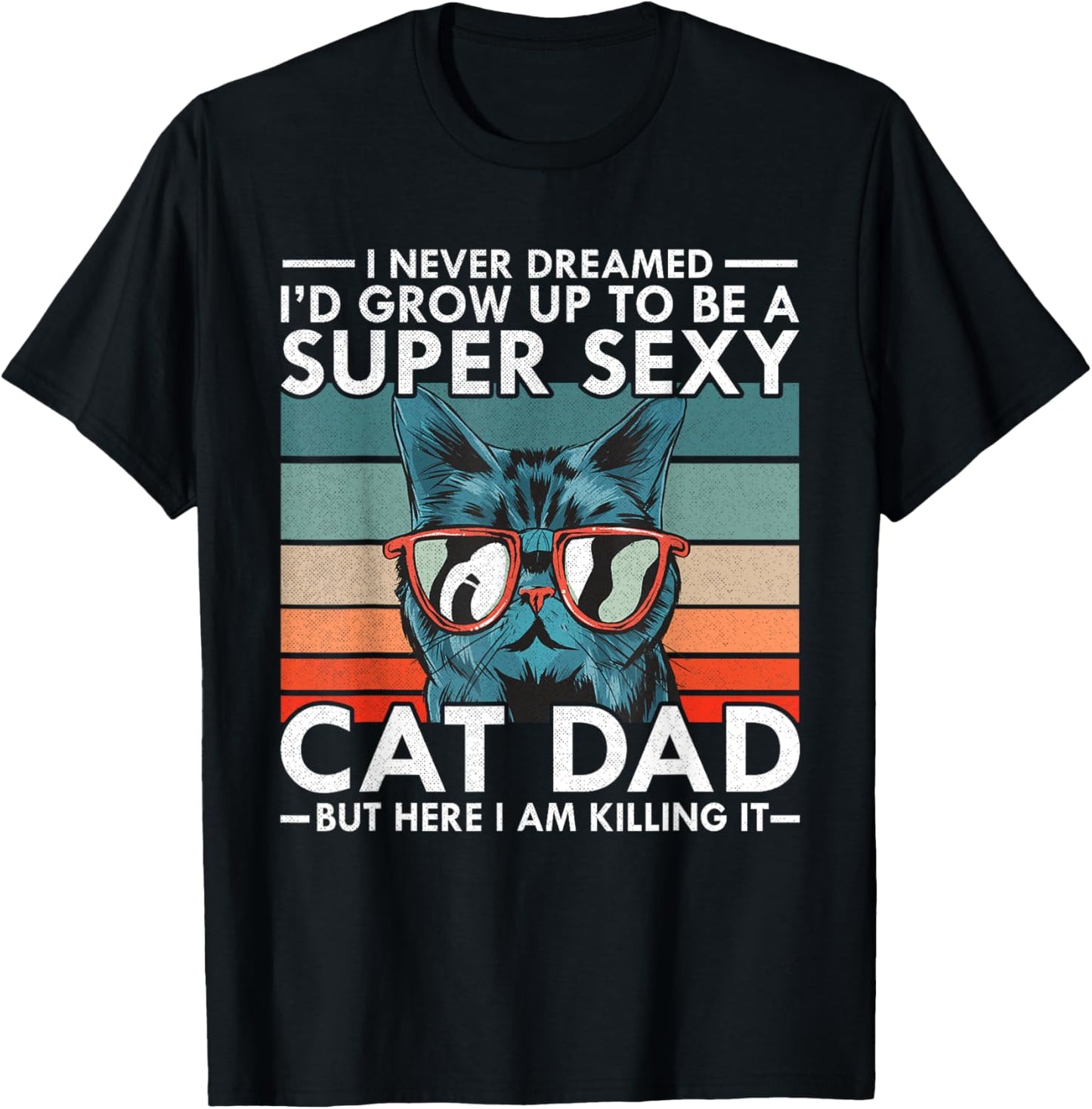 Cat Dad I Never Dreamed I'd Grow Up to be Super Sexy Cat Dad T-Shirt