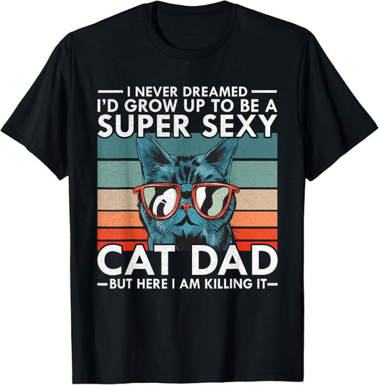 Cat Dad I Never Dreamed I'd Grow Up to be Super Sexy Cat Dad T-Shirt