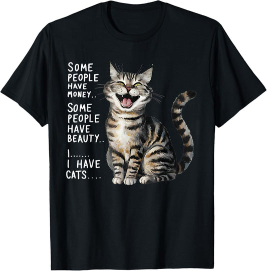 SOME PEOPLE HAVE MONEY HAVE BEAUTY I HAVE CATS T-Shirt