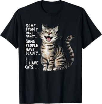 SOME PEOPLE HAVE MONEY HAVE BEAUTY I HAVE CATS T-Shirt