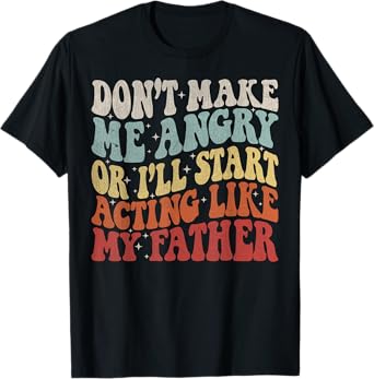 Don’t Make Me Angry Or I’ll Act Like My Father Funny Father T-Shirt
