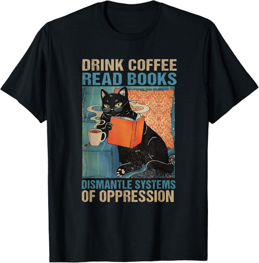 Drink Coffee Read Books Dismantle Systems Of Oppression Cat T-Shirt