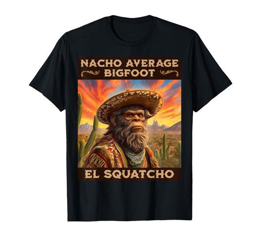 Nacho Average Bigfoot: Sasquatch, & El Squatcho T-Shirt